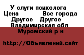 У слуги психолога › Цена ­ 1 000 - Все города Другое » Другое   . Владимирская обл.,Муромский р-н